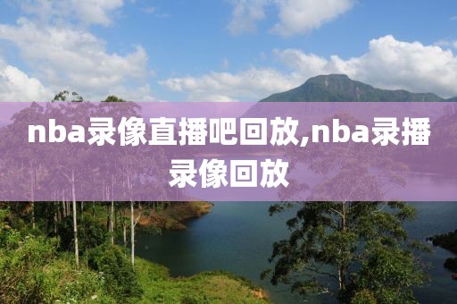 nba录像直播吧回放,nba录播录像回放