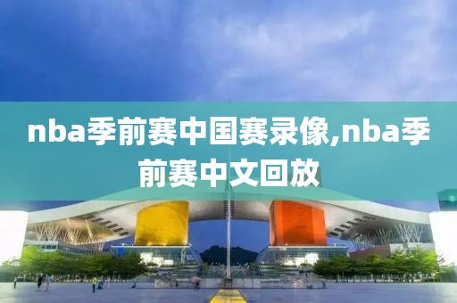 nba季前赛中国赛录像,nba季前赛中文回放
