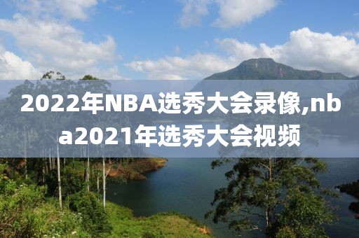 2022年NBA选秀大会录像,nba2021年选秀大会视频