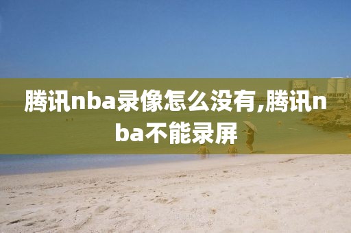 腾讯nba录像怎么没有,腾讯nba不能录屏