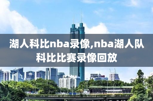 湖人科比nba录像,nba湖人队科比比赛录像回放