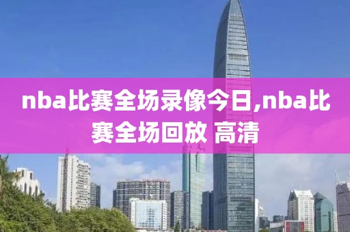 nba比赛全场录像今日,nba比赛全场回放 高清