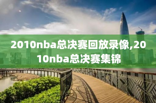2010nba总决赛回放录像,2010nba总决赛集锦