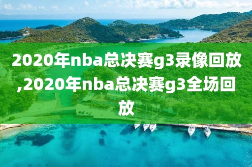 2020年nba总决赛g3录像回放,2020年nba总决赛g3全场回放