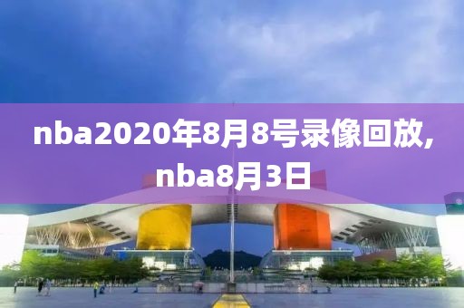 nba2020年8月8号录像回放,nba8月3日