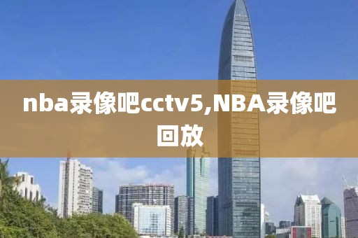nba录像吧cctv5,NBA录像吧回放