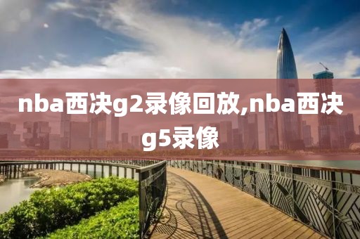 nba西决g2录像回放,nba西决g5录像