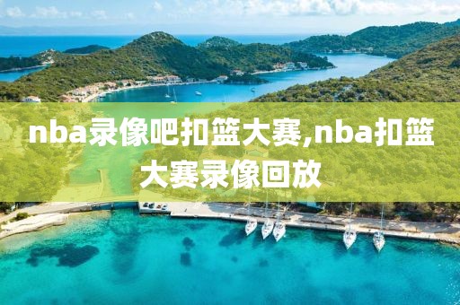 nba录像吧扣篮大赛,nba扣篮大赛录像回放