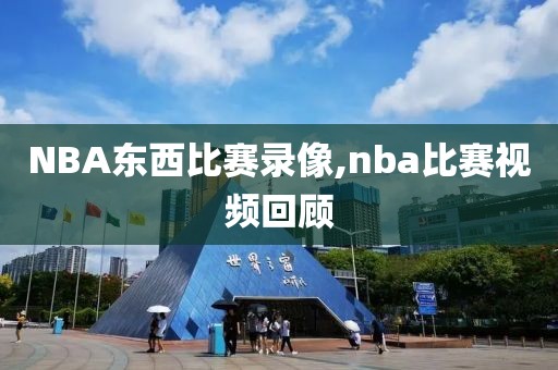 NBA东西比赛录像,nba比赛视频回顾