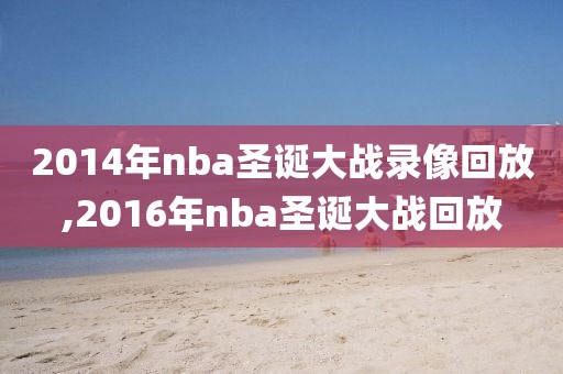 2014年nba圣诞大战录像回放,2016年nba圣诞大战回放