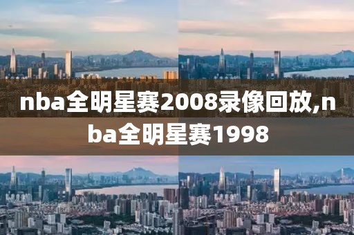 nba全明星赛2008录像回放,nba全明星赛1998