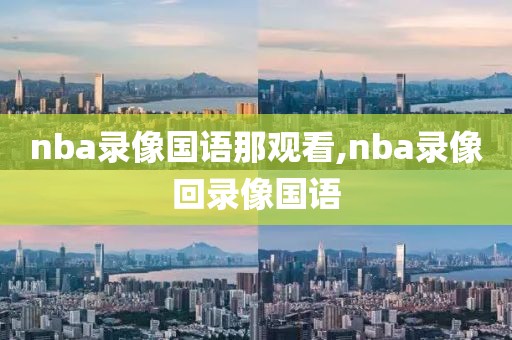 nba录像国语那观看,nba录像回录像国语