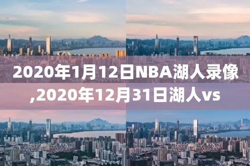 2020年1月12日NBA湖人录像,2020年12月31日湖人vs