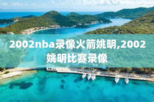 2002nba录像火箭姚明,2002姚明比赛录像