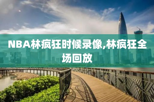 NBA林疯狂时候录像,林疯狂全场回放