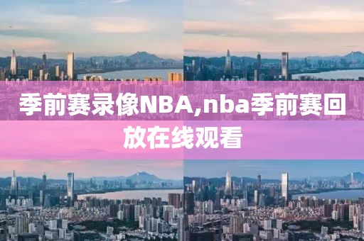 季前赛录像NBA,nba季前赛回放在线观看