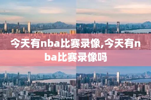 今天有nba比赛录像,今天有nba比赛录像吗