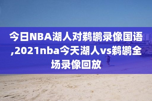 今日NBA湖人对鹈鹕录像国语,2021nba今天湖人vs鹈鹕全场录像回放