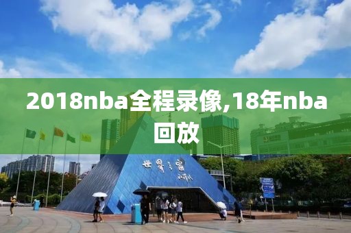 2018nba全程录像,18年nba回放