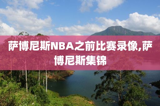 萨博尼斯NBA之前比赛录像,萨博尼斯集锦