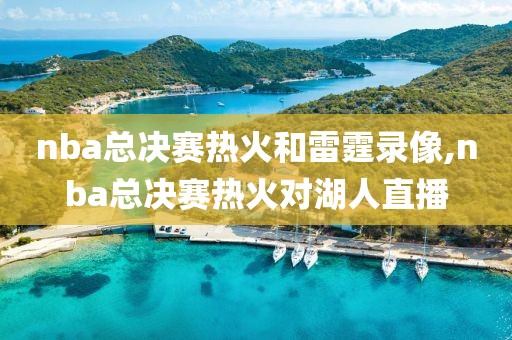 nba总决赛热火和雷霆录像,nba总决赛热火对湖人直播