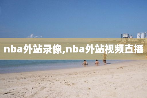 nba外站录像,nba外站视频直播