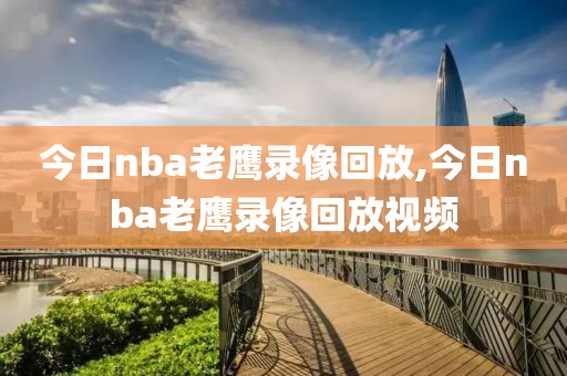 今日nba老鹰录像回放,今日nba老鹰录像回放视频