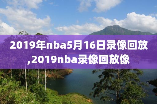 2019年nba5月16日录像回放,2019nba录像回放像