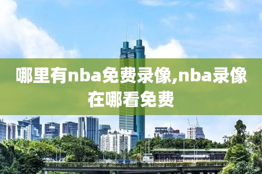哪里有nba免费录像,nba录像在哪看免费