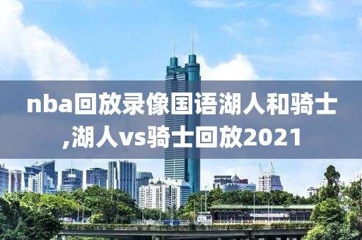 nba回放录像国语湖人和骑士,湖人vs骑士回放2021