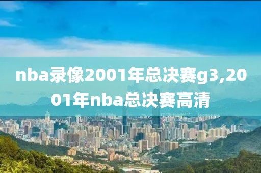 nba录像2001年总决赛g3,2001年nba总决赛高清