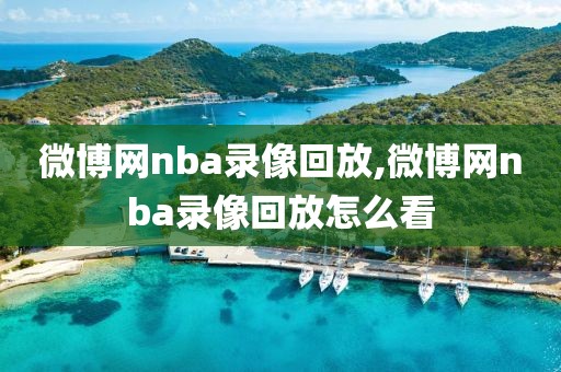 微博网nba录像回放,微博网nba录像回放怎么看