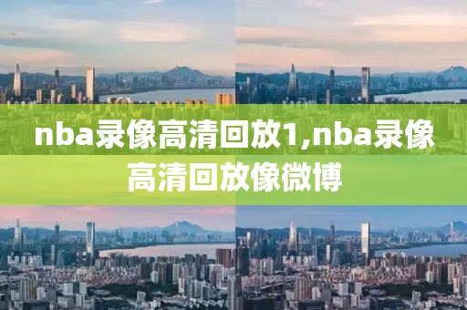 nba录像高清回放1,nba录像高清回放像微博