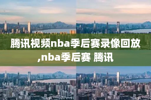 腾讯视频nba季后赛录像回放,nba季后赛 腾讯