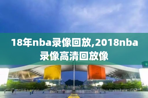 18年nba录像回放,2018nba录像高清回放像