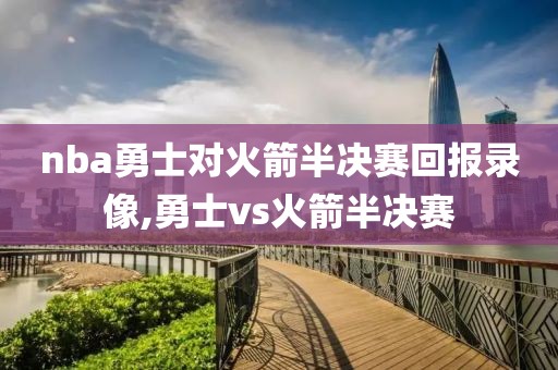 nba勇士对火箭半决赛回报录像,勇士vs火箭半决赛