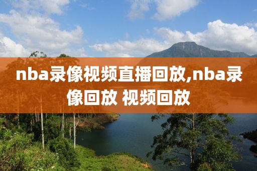 nba录像视频直播回放,nba录像回放 视频回放