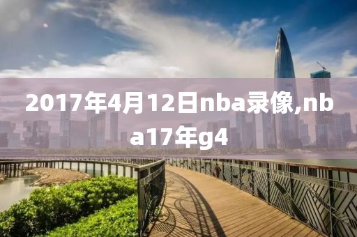 2017年4月12日nba录像,nba17年g4