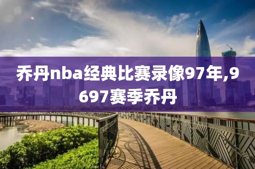 乔丹nba经典比赛录像97年,9697赛季乔丹